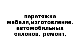 перетяжка мебели,изготовление. автомобильных салонов, ремонт,